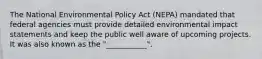 The National Environmental Policy Act (NEPA) mandated that federal agencies must provide detailed environmental impact statements and keep the public well aware of upcoming projects. It was also known as the "___________".