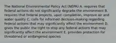 The National Environmental Policy Act (NEPA) A. requires that federal actions do not significantly degrade the environment B. requires that federal projects, upon completion, improve air and water quality C. calls for informed decision-making regarding federal actions that may significantly affect the environment D. gives the public the right to stop any federal actions that may significantly affect the environment E. provides protection for threatened or endangered species