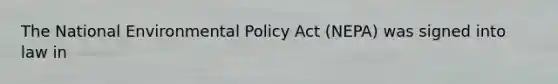 The National Environmental Policy Act (NEPA) was signed into law in