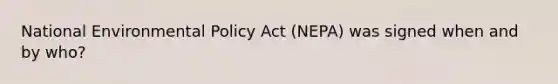 National Environmental Policy Act (NEPA) was signed when and by who?