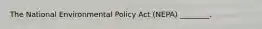 The National Environmental Policy Act (NEPA) ________.