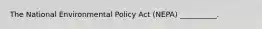 The National Environmental Policy Act (NEPA) __________.