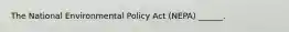 The National Environmental Policy Act (NEPA) ______.