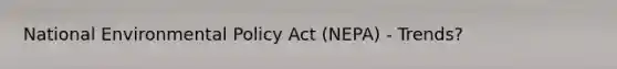 National Environmental Policy Act (NEPA) - Trends?