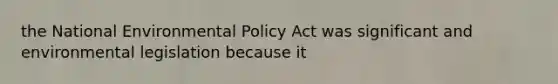 the National Environmental Policy Act was significant and environmental legislation because it