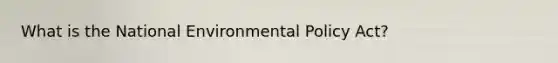 What is the National Environmental Policy Act?