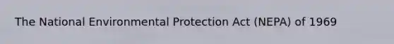 The National Environmental Protection Act (NEPA) of 1969