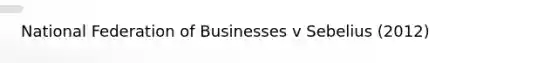 National Federation of Businesses v Sebelius (2012)