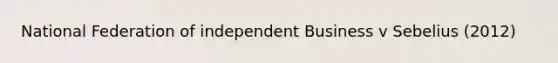 National Federation of independent Business v Sebelius (2012)