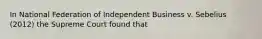 In National Federation of Independent Business v. Sebelius (2012) the Supreme Court found that