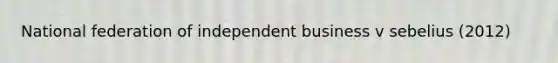 National federation of independent business v sebelius (2012)