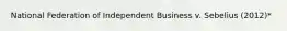 National Federation of Independent Business v. Sebelius (2012)*