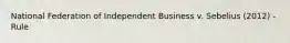 National Federation of Independent Business v. Sebelius (2012) - Rule