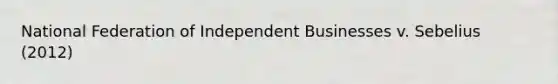 National Federation of Independent Businesses v. Sebelius (2012)