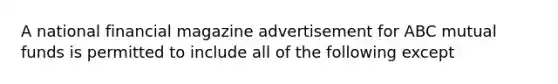 A national financial magazine advertisement for ABC mutual funds is permitted to include all of the following except