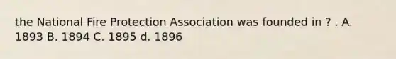 the National Fire Protection Association was founded in ? . A. 1893 B. 1894 C. 1895 d. 1896