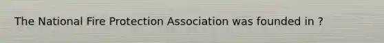 The National Fire Protection Association was founded in ?