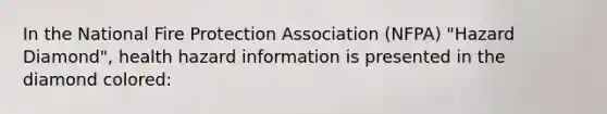 In the National Fire Protection Association (NFPA) "Hazard Diamond", health hazard information is presented in the diamond colored: