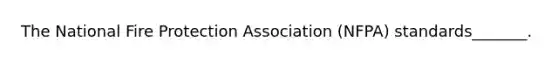 The National Fire Protection Association (NFPA) standards_______.