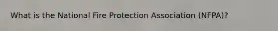 What is the National Fire Protection Association (NFPA)?