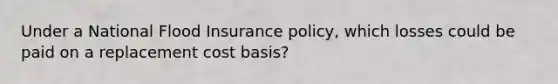 Under a National Flood Insurance policy, which losses could be paid on a replacement cost basis?