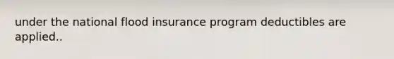 under the national flood insurance program deductibles are applied..