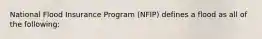 National Flood Insurance Program (NFIP) defines a flood as all of the following: