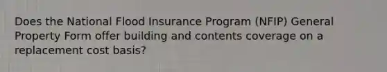 Does the National Flood Insurance Program (NFIP) General Property Form offer building and contents coverage on a replacement cost basis?