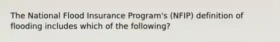 The National Flood Insurance Program's (NFIP) definition of flooding includes which of the following?