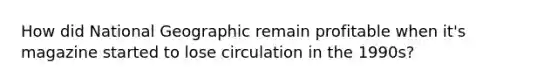 How did National Geographic remain profitable when it's magazine started to lose circulation in the 1990s?