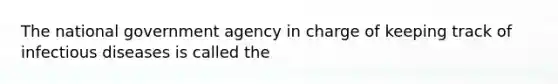 The national government agency in charge of keeping track of infectious diseases is called the