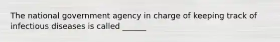 The national government agency in charge of keeping track of infectious diseases is called ______