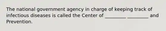 The national government agency in charge of keeping track of infectious diseases is called the Center of _________ _________ and Prevention.