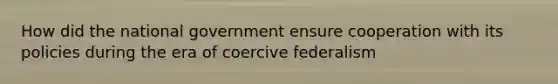 How did the national government ensure cooperation with its policies during the era of coercive federalism