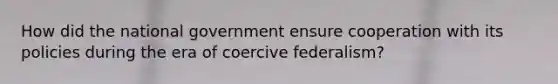 How did the national government ensure cooperation with its policies during the era of coercive federalism?