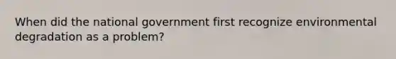 When did the national government first recognize environmental degradation as a problem?