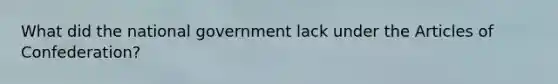 What did the national government lack under the Articles of Confederation?