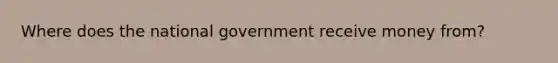 Where does the national government receive money from?