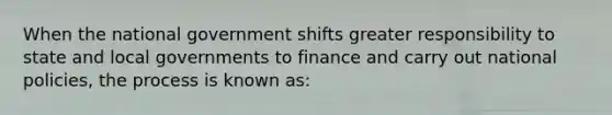 When the national government shifts greater responsibility to state and local governments to finance and carry out national policies, the process is known as: