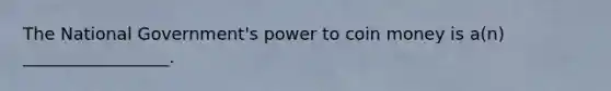 The National Government's power to coin money is a(n) _________________.