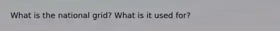 What is the national grid? What is it used for?
