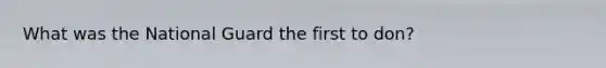 What was the National Guard the first to don?