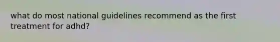 what do most national guidelines recommend as the first treatment for adhd?