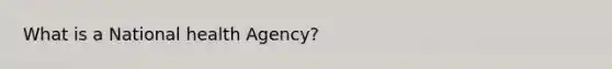 What is a National health Agency?