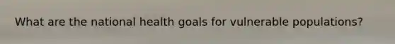 What are the national health goals for vulnerable populations?