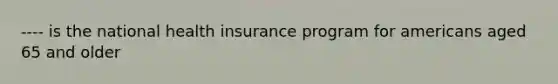 ---- is the national health insurance program for americans aged 65 and older