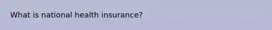 What is national health insurance?