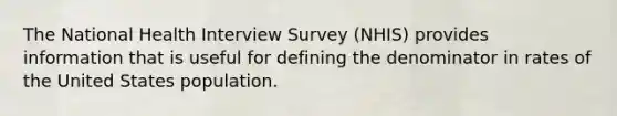 The National Health Interview Survey (NHIS) provides information that is useful for defining the denominator in rates of the United States population.