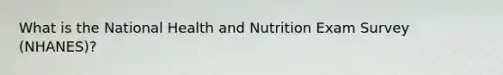 What is the National Health and Nutrition Exam Survey (NHANES)?