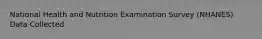 National Health and Nutrition Examination Survey (NHANES) Data Collected